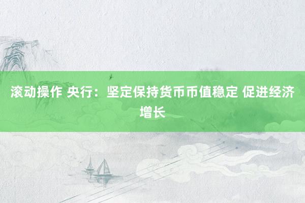 滚动操作 央行：坚定保持货币币值稳定 促进经济增长