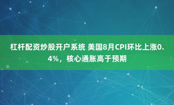 杠杆配资炒股开户系统 美国8月CPI环比上涨0.4%，核心通胀高于预期
