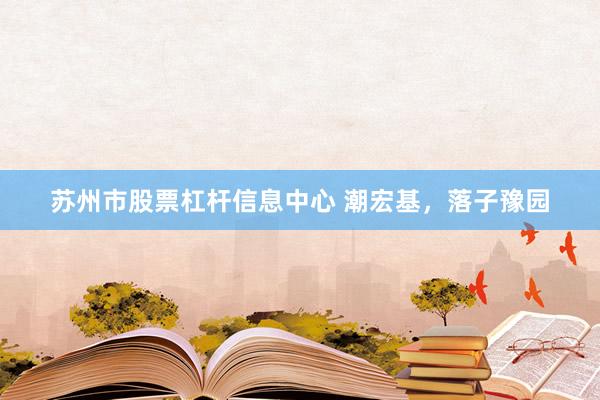 苏州市股票杠杆信息中心 潮宏基，落子豫园