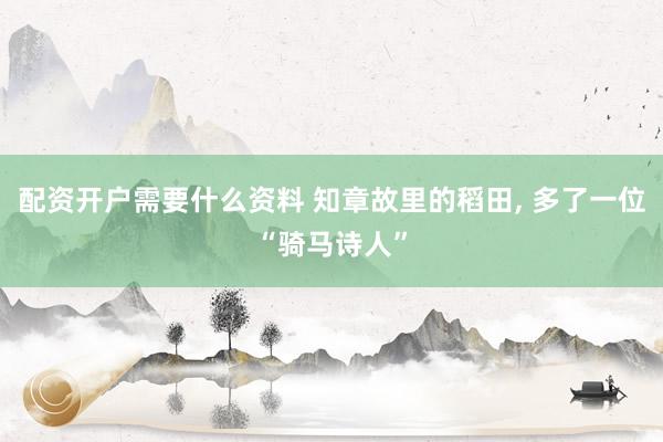 配资开户需要什么资料 知章故里的稻田, 多了一位“骑马诗人”