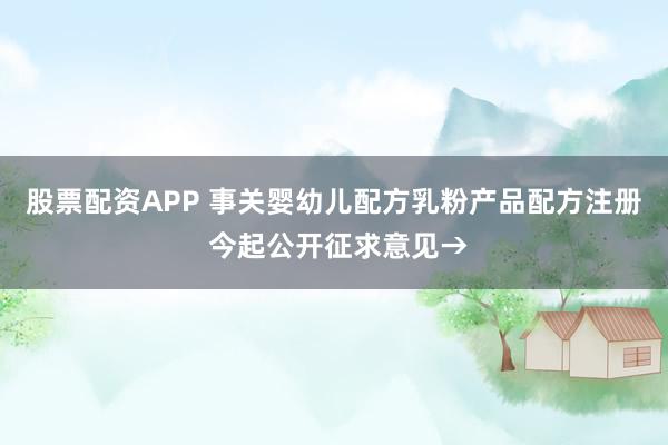 股票配资APP 事关婴幼儿配方乳粉产品配方注册 今起公开征求意见→