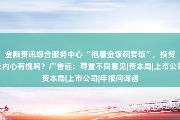 金融资讯综合服务中心 “抱着金饭碗要饭”，投资者质问董事长内心有愧吗？广誉远：尊重不同意见|资本局|上市公司|年报问询函