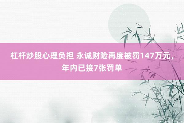 杠杆炒股心理负担 永诚财险再度被罚147万元，年内已接7张罚单