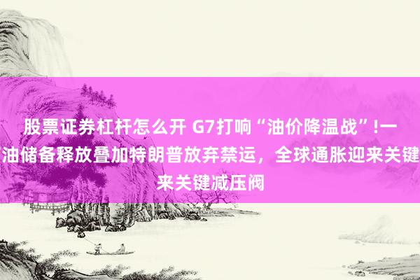 股票证券杠杆怎么开 G7打响“油价降温战”!一亿桶石油储备释放叠加特朗普放弃禁运，全球通胀迎来关键减压阀