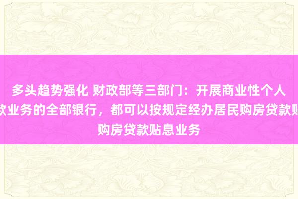 多头趋势强化 财政部等三部门：开展商业性个人住房贷款业务的全部银行，都可以按规定经办居民购房贷款贴息业务