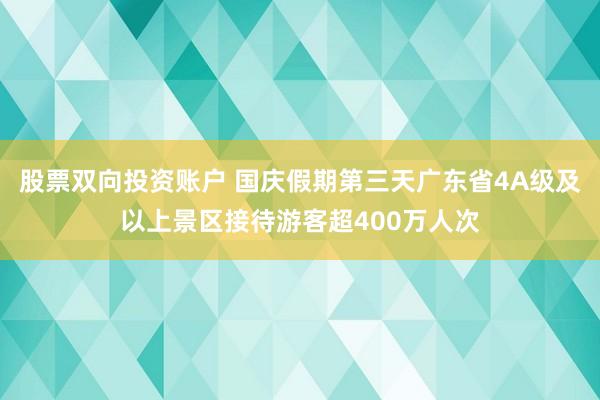 股票双向投资账户 国庆假期第三天广东省4A级及以上景区接待游客超400万人次