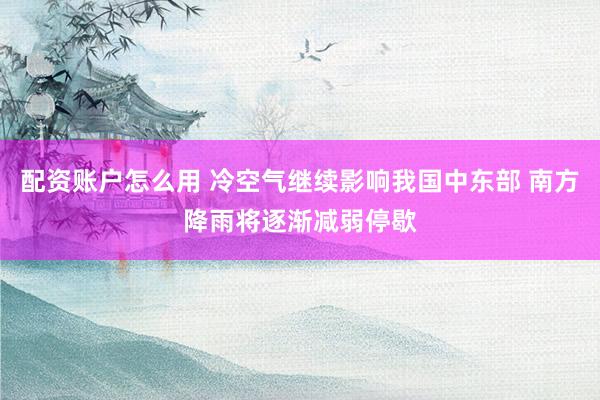 配资账户怎么用 冷空气继续影响我国中东部 南方降雨将逐渐减弱停歇