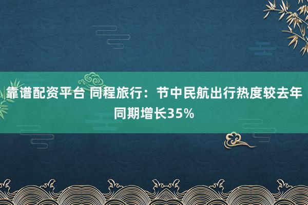 靠谱配资平台 同程旅行：节中民航出行热度较去年同期增长35%