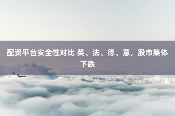 配资平台安全性对比 英、法、德、意，股市集体下跌