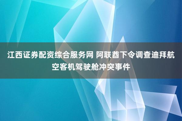 江西证券配资综合服务网 阿联酋下令调查迪拜航空客机驾驶舱冲突事件