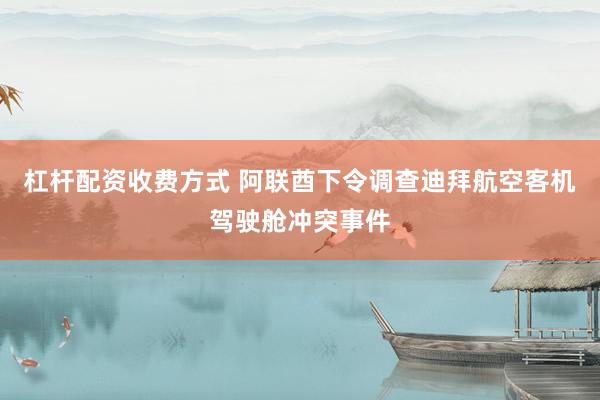杠杆配资收费方式 阿联酋下令调查迪拜航空客机驾驶舱冲突事件