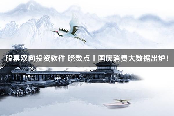股票双向投资软件 晓数点丨国庆消费大数据出炉！